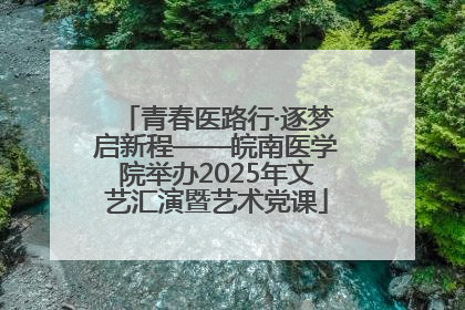 青春医路行·逐梦启新程——皖南医学院举办2025年文艺汇演暨艺术党课