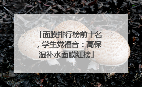 面膜排行榜前十名，学生党福音：高保湿补水面膜红榜