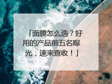 面膜怎么选？好用的产品前五名曝光，速来查收！