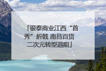 银泰商业江西“首秀”折戟 南昌百货二次元转型遇阻