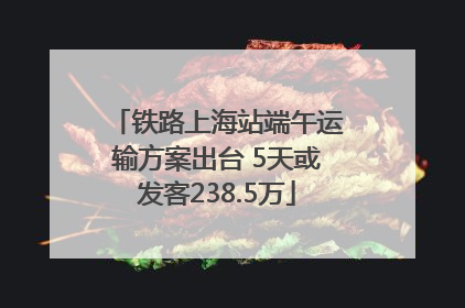 铁路上海站端午运输方案出台 5天或发客238.5万