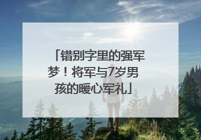 错别字里的强军梦！将军与7岁男孩的暖心军礼