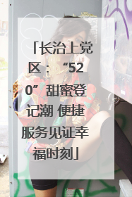 长治上党区：“520”甜蜜登记潮 便捷服务见证幸福时刻