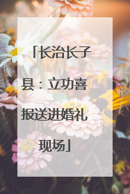 长治长子县：立功喜报送进婚礼现场