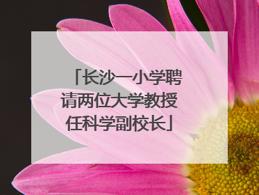 长沙一小学聘请两位大学教授任科学副校长