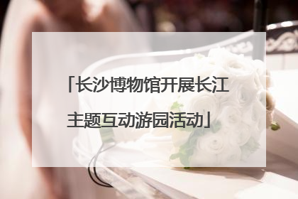 长沙博物馆开展长江主题互动游园活动
