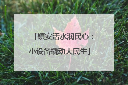 镇安活水润民心：小设备撬动大民生
