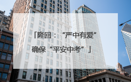 隆回：“严中有爱”确保“平安中考”