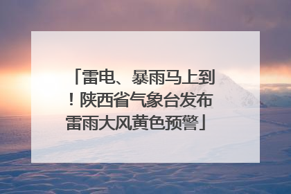 雷电、暴雨马上到！陕西省气象台发布雷雨大风黄色预警