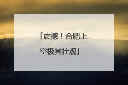 震撼！合肥上空极其壮观