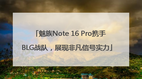 魅族Note 16 Pro携手BLG战队，展现非凡信号实力