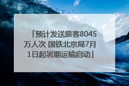 预计发送旅客8045万人次 国铁北京局7月1日起暑期运输启动