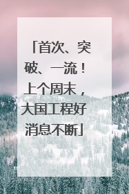 首次、突破、一流！上个周末，大国工程好消息不断