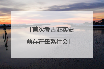 首次考古证实史前存在母系社会