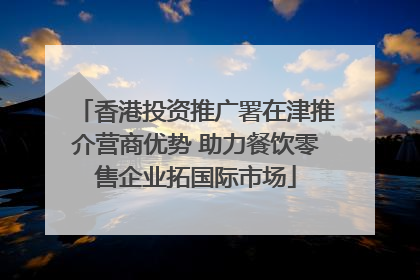 香港投资推广署在津推介营商优势 助力餐饮零售企业拓国际市场