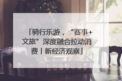 骑行乐游，“赛事+文旅”深度融合拉动消费丨新经济观察