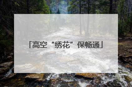 高空“绣花”保畅通