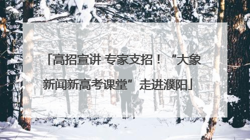 高招宣讲 专家支招！“大象新闻新高考课堂”走进濮阳