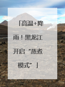 高温+降雨！黑龙江开启“蒸煮模式”