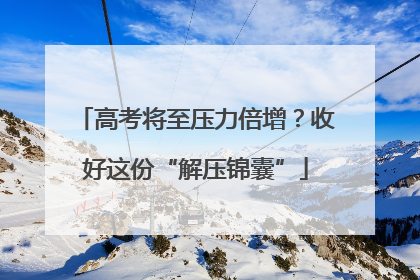 高考将至压力倍增？收好这份“解压锦囊”