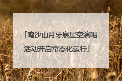 鸣沙山月牙泉星空演唱活动开启常态化运行