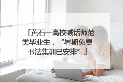 黄石一高校喊话师范类毕业生，“暑期免费书法集训已安排”