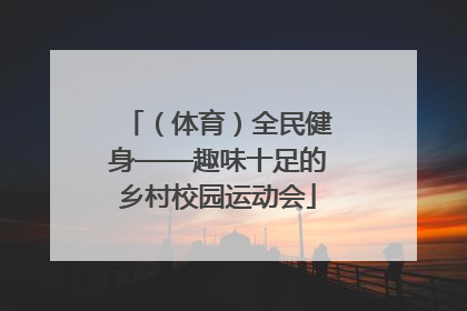 （体育）全民健身——趣味十足的乡村校园运动会