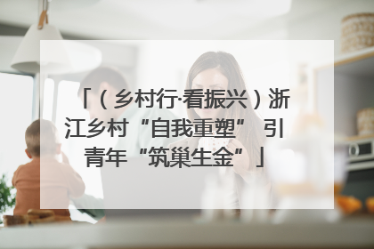 （乡村行·看振兴）浙江乡村“自我重塑” 引青年“筑巢生金”