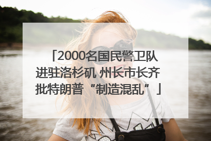 2000名国民警卫队进驻洛杉矶 州长市长齐批特朗普“制造混乱”