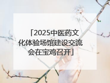 2025中医药文化体验场馆建设交流会在宝鸡召开