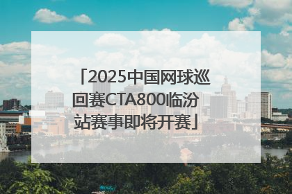 2025中国网球巡回赛CTA800临汾站赛事即将开赛
