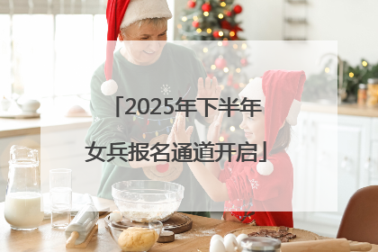 2025年下半年女兵报名通道开启