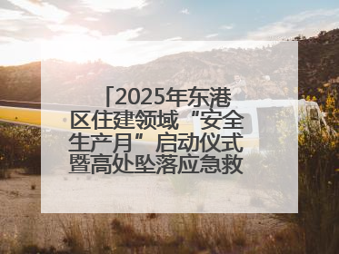 2025年东港区住建领域“安全生产月”启动仪式暨高处坠落应急救援演练活动举行