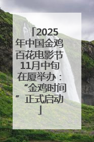 2025年中国金鸡百花电影节11月中旬在厦举办：“金鸡时间”正式启动