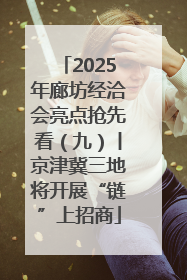 2025年廊坊经洽会亮点抢先看（九）丨京津冀三地将开展“链”上招商
