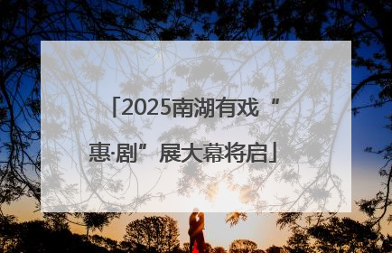 2025南湖有戏“惠·剧”展大幕将启