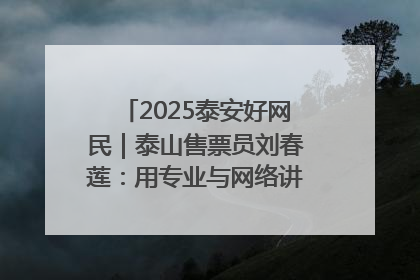 2025泰安好网民｜泰山售票员刘春莲：用专业与网络讲好泰山故事