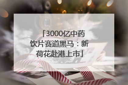 3000亿中药饮片赛道黑马：新荷花赴港上市