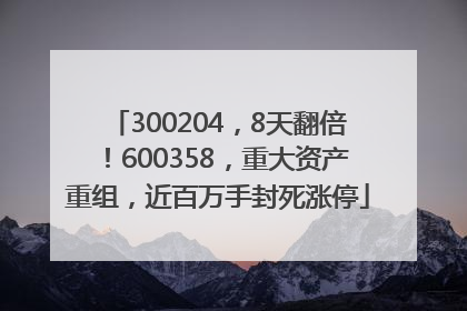 300204，8天翻倍！600358，重大资产重组，近百万手封死涨停