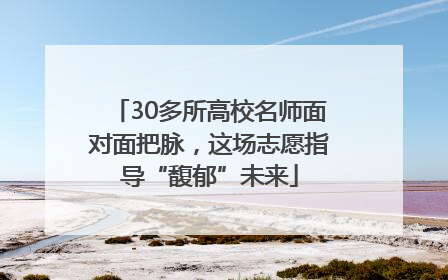 30多所高校名师面对面把脉，这场志愿指导“馥郁”未来