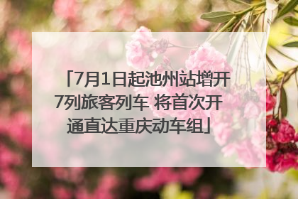 7月1日起池州站增开7列旅客列车 将首次开通直达重庆动车组