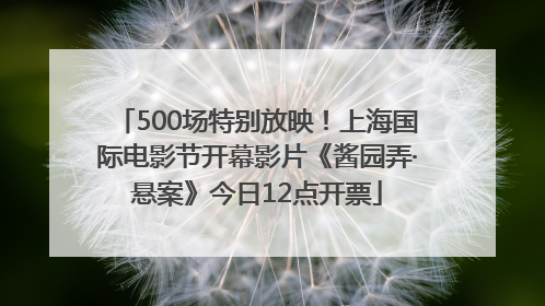 500场特别放映！上海国际电影节开幕影片《酱园弄·悬案》今日12点开票