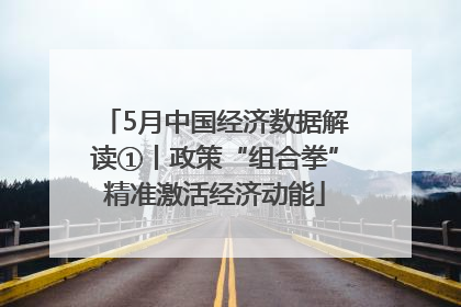 5月中国经济数据解读①丨政策“组合拳”精准激活经济动能