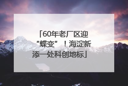 60年老厂区迎“蝶变”！海淀新添一处科创地标