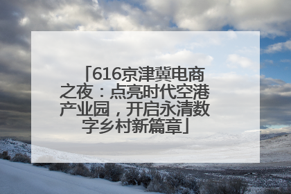 616京津冀电商之夜：点亮时代空港产业园，开启永清数字乡村新篇章