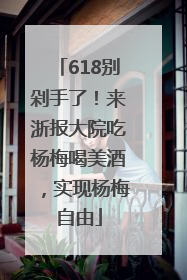 618别剁手了！来浙报大院吃杨梅喝美酒，实现杨梅自由