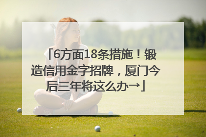 6方面18条措施！锻造信用金字招牌，厦门今后三年将这么办→