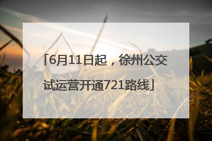 6月11日起，徐州公交试运营开通721路线