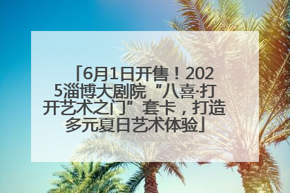 6月1日开售！2025淄博大剧院“八喜·打开艺术之门”套卡，打造多元夏日艺术体验