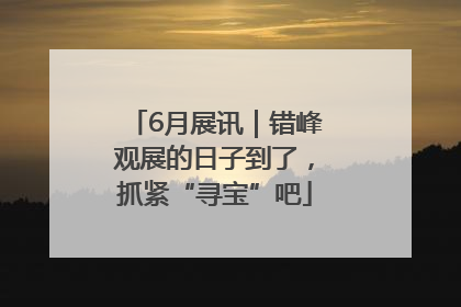 6月展讯｜错峰观展的日子到了，抓紧“寻宝”吧